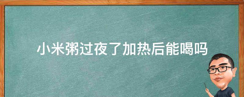 小米粥过夜了加热后能喝吗 大米粥隔夜加热能喝吗