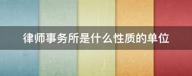 律师事务所是什么性质的单位（律师事务所是什么性质的单位有事业编吗）