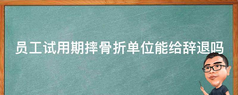 员工试用期摔骨折单位能给辞退吗