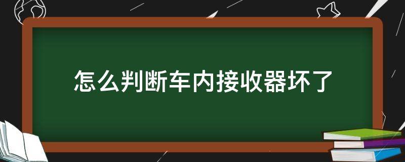 怎么判断车内接收器坏了（如何判断接收机坏了）