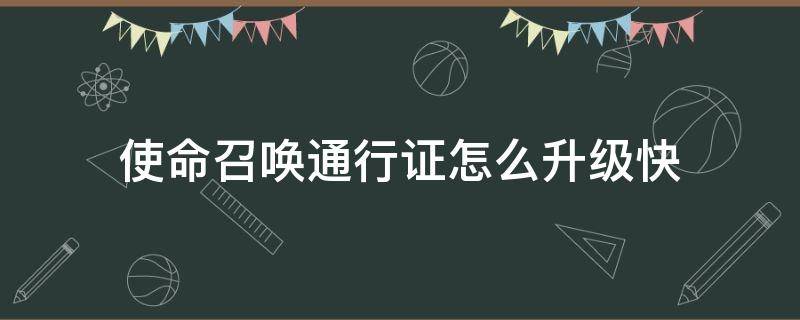 使命召唤通行证怎么升级快（使命召唤通行证）