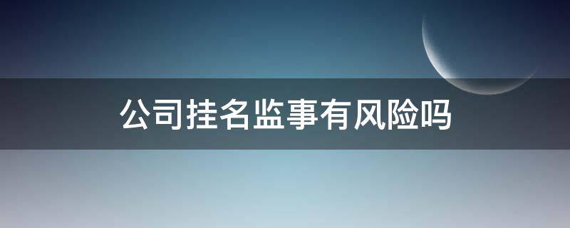 公司挂名监事有风险吗 公司挂监事有啥风险