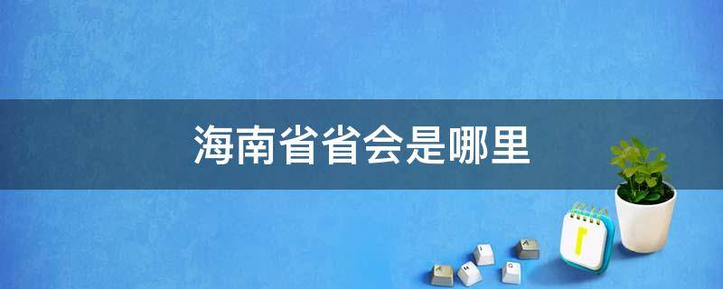 海南省省会是哪里 海南省的省会是那里