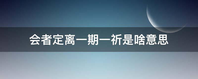 会者定离一期一祈是啥意思 会者定离一期一祈,勿怀忧也,世相如是