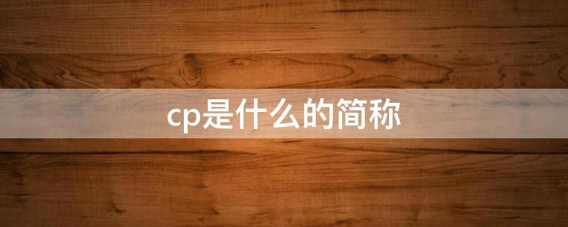 cp是什么的简称（cp是啥的简称）