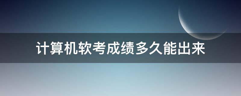 计算机软考成绩多久能出来 软考几天后出成绩