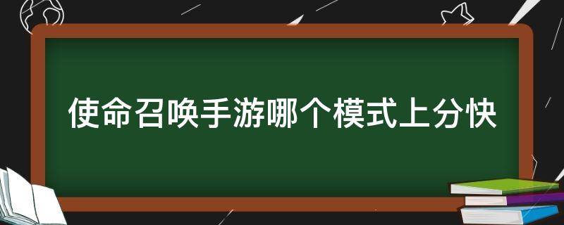 使命召唤手游哪个模式上分快（使命召唤手游排位什么时候好上分）