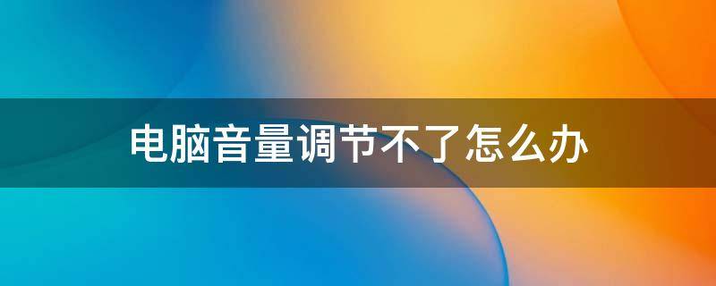 电脑音量调节不了怎么办 电脑音量调不了怎么回事