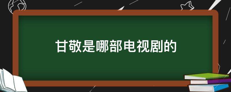 甘敬是哪部电视剧的 甘敬谁演的