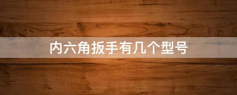 内六角扳手有几个型号 内六角扳手有什么型号