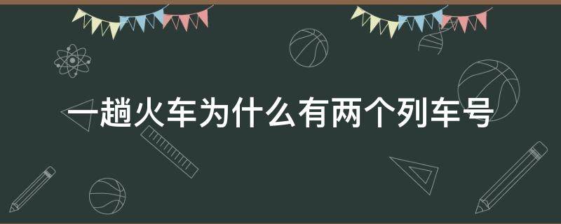 一趟火车为什么有两个列车号 一个列车有两个列车号