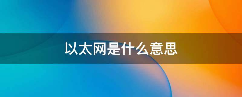 以太网是什么意思 电脑显示以太网是什么意思