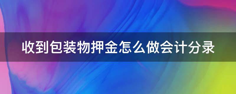 收到包装物押金怎么做会计分录（收到包装物押金怎么做会计分录科目）