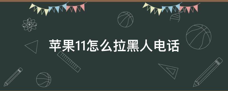 苹果11怎么拉黑人电话（苹果11怎么拉黑人）