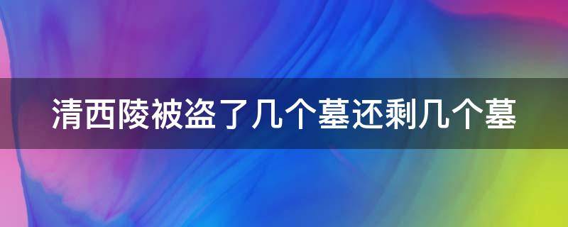 清西陵被盗了几个墓还剩几个墓 清西陵被盗了几个墓还剩几个墓地