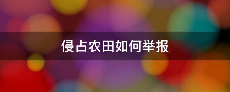 侵占农田如何举报 侵占农田如何举报电话