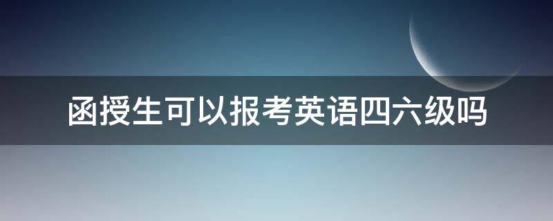 函授生可以报考英语四六级吗（函授在校生可以考英语四级吗）