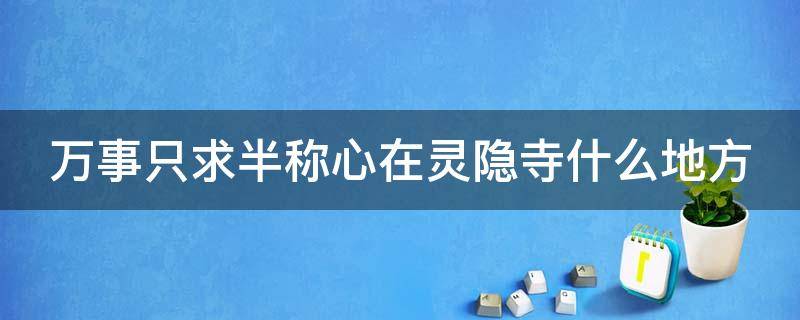 万事只求半称心在灵隐寺什么地方 万事只求半称心的上联是什么