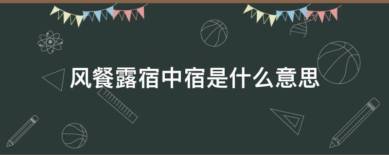 风餐露宿中宿是什么意思（风餐露宿 的宿是什么意思）