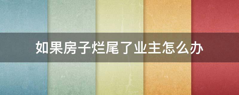 如果房子烂尾了业主怎么办（如果房子烂尾楼了,买房业主该怎么办）