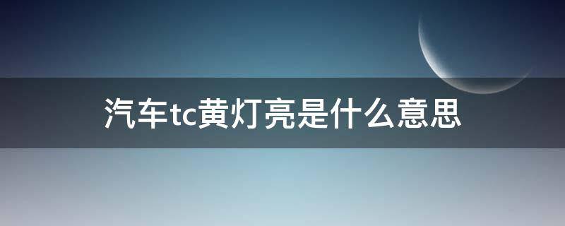 汽车tc黄灯亮是什么意思（汽车tc黄灯亮是什么意思怎么处理）