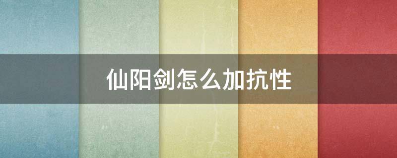 仙阳剑怎么加抗性（仙阳剑加什么抗性）