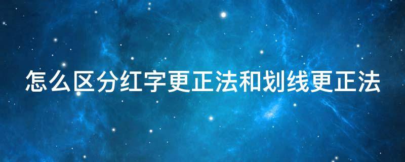 怎么区分红字更正法和划线更正法（红字更正法和划线更正法和补充登记）