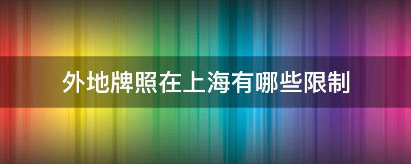 外地牌照在上海有哪些限制（上海是不是限制外地牌照）