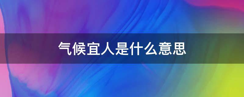 气候宜人是什么意思（气候宜人是什么意思?）