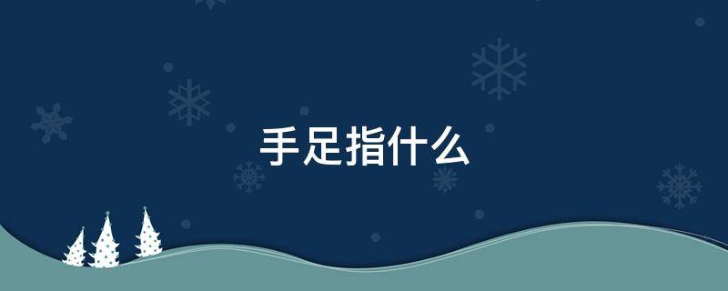 手足指什么（汉语中手足指什么）