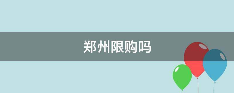 郑州限购吗 郑州限购吗2022