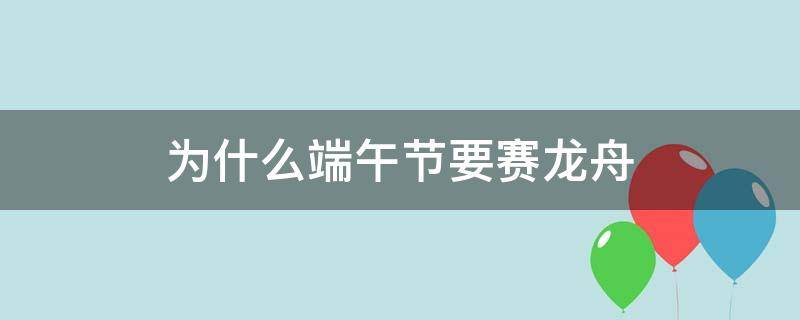 为什么端午节要赛龙舟（为什么端午节要赛龙舟吃粽子）