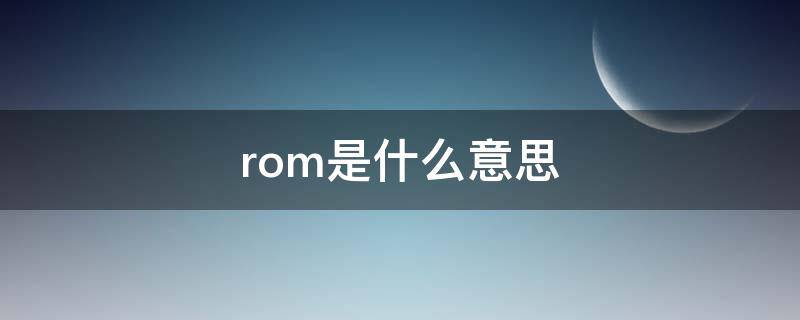 rom是什么意思（rom是什么意思英语）