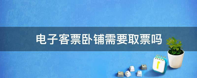 电子客票卧铺需要取票吗 电子客票怎么做卧铺