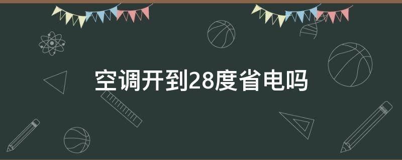 空调开到28度省电吗（空调制冷开到28度省电吗?）