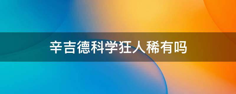 辛吉德科学狂人稀有吗 科学狂人辛吉德值钱吗