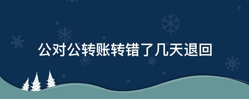 公对公转账转错了几天退回 公对公转账转账号错了几天退回