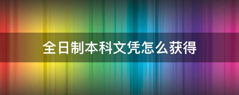 全日制本科文凭怎么获得 全日制本科如何获得