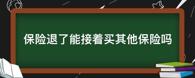 保险退了能接着买其他保险吗（保险退了之后还可以再买吗）