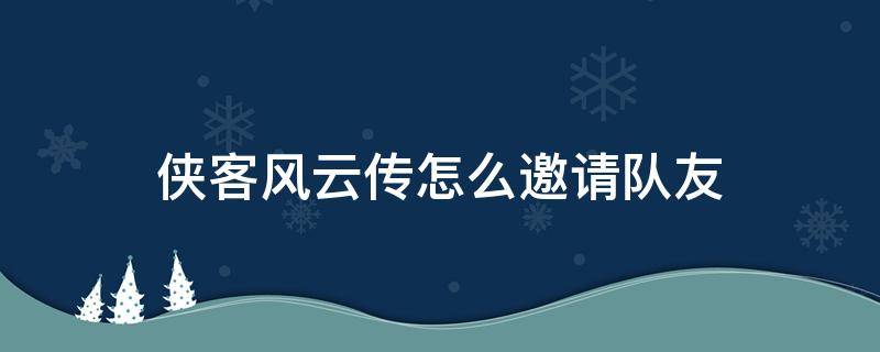 侠客风云传怎么邀请队友（侠客风云传前传可招募队友）