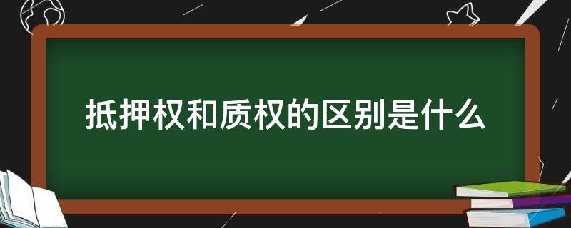 抵押权和质权的区别是什么（抵押权和质权有什么区别）