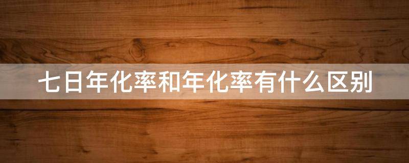 七日年化率和年化率有什么区别 七日年化率和年化率哪个好