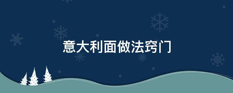 意大利面做法窍门（意大利面如何做法）