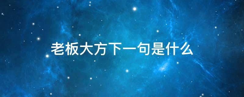 老板大方下一句是什么 老板大方的下一句