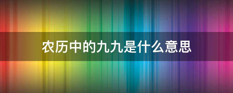 农历中的九九是什么意思 黄历九九是什么意思