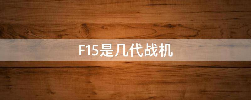 F15是几代战机（f1战斗机属于几代战机）