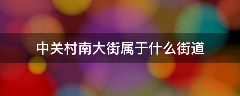 中关村南大街属于什么街道 中关村南大街属于哪个街道办事处