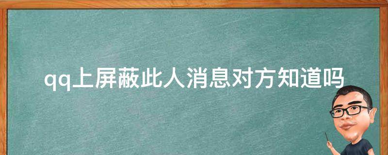 qq上屏蔽此人消息对方知道吗（qq上取消屏蔽此人消息对方知道吗）