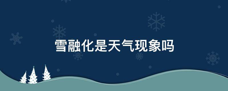 雪融化是天气现象吗 雪融化是不是天气现象