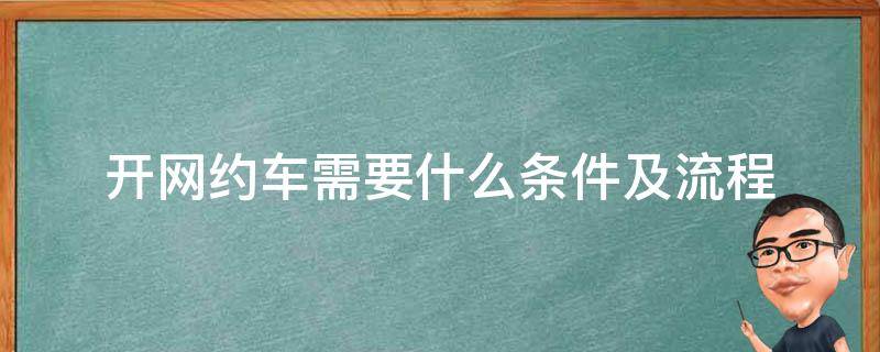 开网约车需要什么条件及流程（去开网约车需要什么条件）